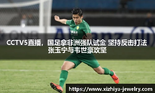 CCTV5直播，国足拿非洲强队试金 坚持反击打法 张玉宁与韦世豪攻坚