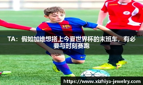 TA：假如加维想搭上今夏世界杯的末班车，有必要与时刻赛跑