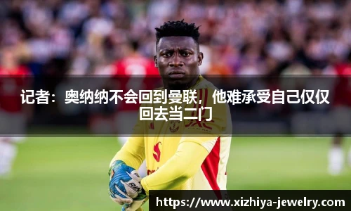 记者：奥纳纳不会回到曼联，他难承受自己仅仅回去当二门