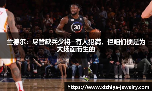 兰德尔：尽管缺兵少将+有人犯满，但咱们便是为大场面而生的